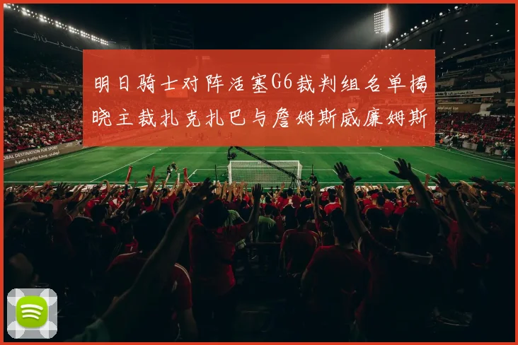 明日骑士对阵活塞G6裁判组名单揭晓主裁扎克扎巴与詹姆斯威廉姆斯在列