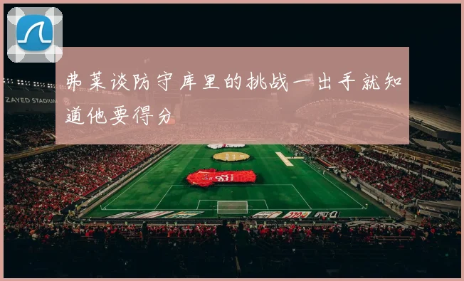 弗莱谈防守库里的挑战一出手就知道他要得分