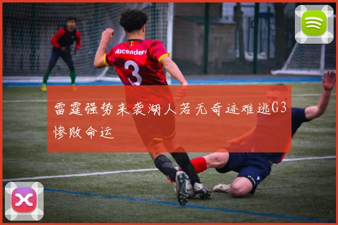 雷霆强势来袭湖人若无奇迹难逃G3惨败命运