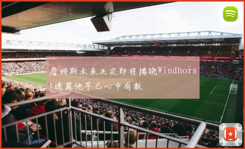詹姆斯未来决定即将揭晓Windhorst透露他早已心中有数